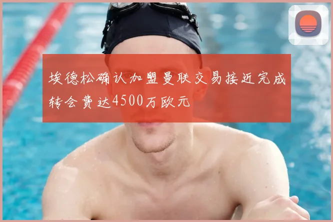埃德松确认加盟曼联交易接近完成转会费达4500万欧元