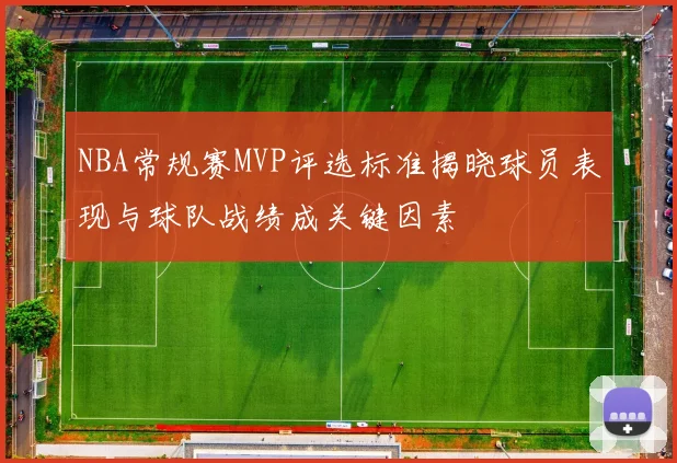 NBA常规赛MVP评选标准揭晓球员表现与球队战绩成关键因素