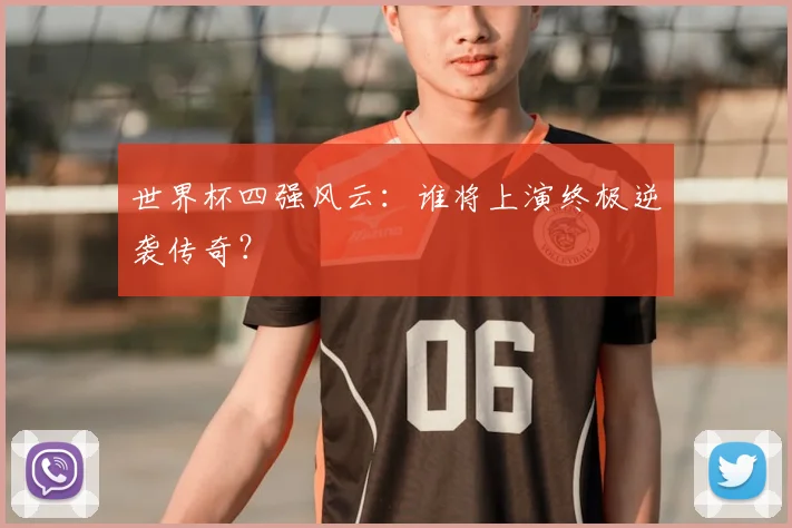 世界杯四强风云：谁将上演终极逆袭传奇？