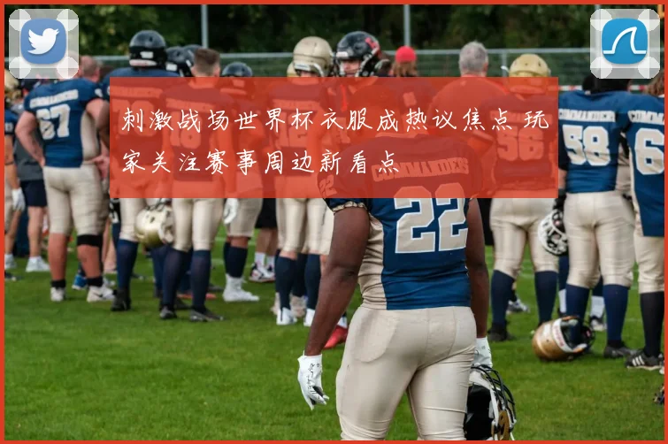 刺激战场世界杯衣服成热议焦点 玩家关注赛事周边新看点