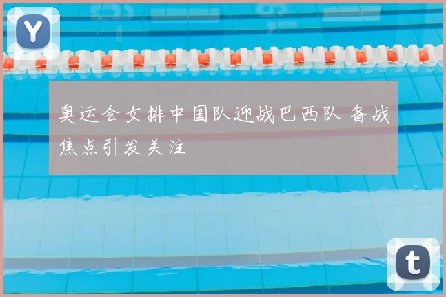 奥运会女排中国队迎战巴西队 备战焦点引发关注