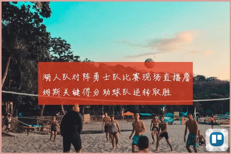 湖人队对阵勇士队比赛现场直播詹姆斯关键得分助球队逆转取胜