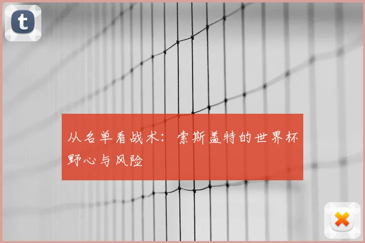从名单看战术：索斯盖特的世界杯野心与风险