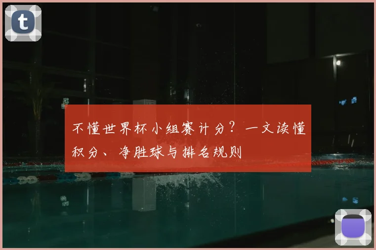 不懂世界杯小组赛计分？一文读懂积分、净胜球与排名规则