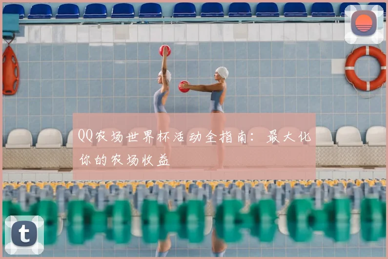 QQ农场世界杯活动全指南：最大化你的农场收益