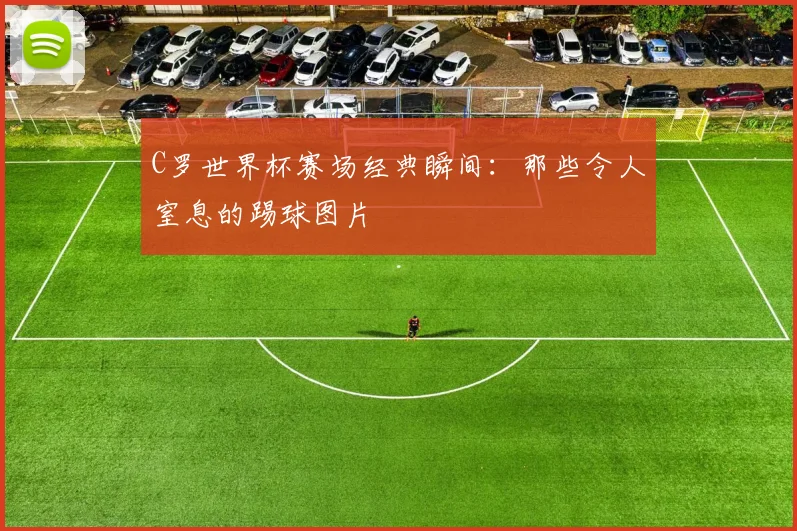 C罗世界杯赛场经典瞬间：那些令人窒息的踢球图片