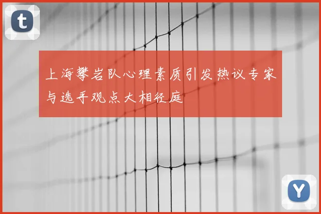 上海攀岩队心理素质引发热议专家与选手观点大相径庭