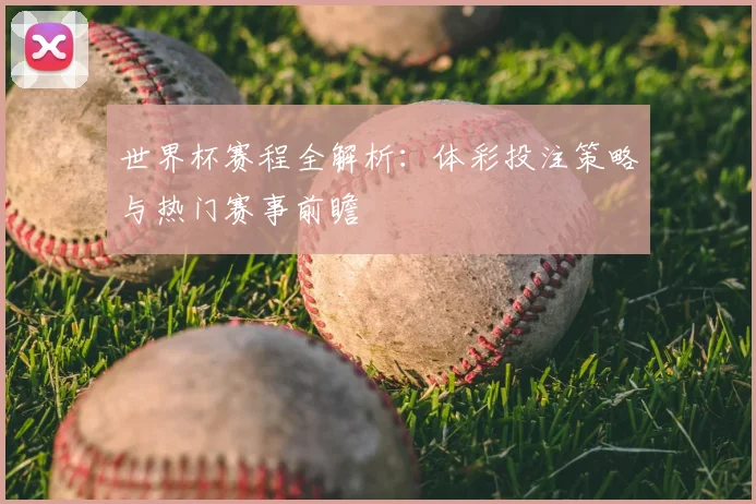 世界杯赛程全解析：体彩投注策略与热门赛事前瞻