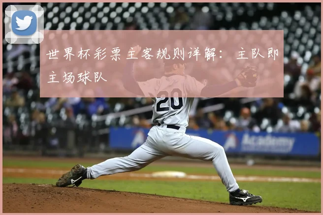 世界杯彩票主客规则详解：主队即主场球队