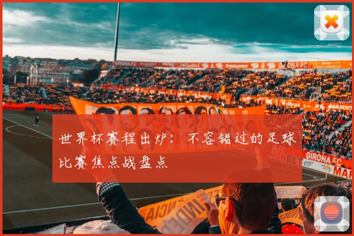 世界杯赛程出炉：不容错过的足球比赛焦点战盘点