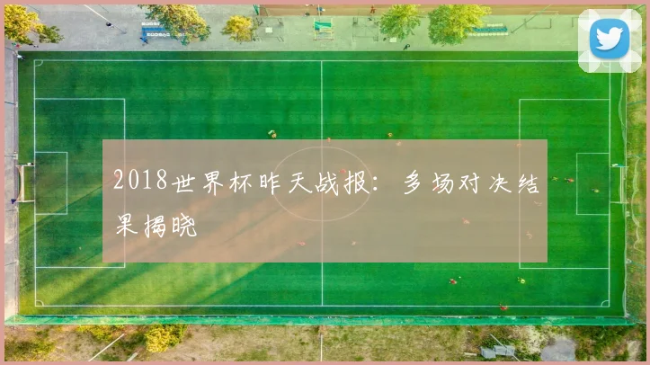 2018世界杯昨天战报:多场对决结果揭晓