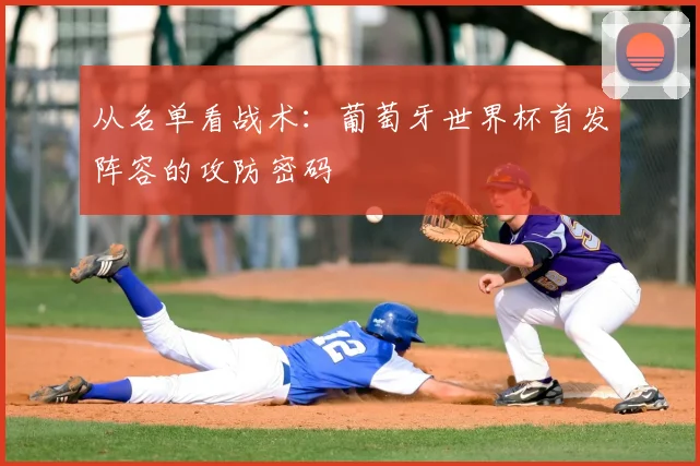 从名单看战术:葡萄牙世界杯首发阵容的攻防密码