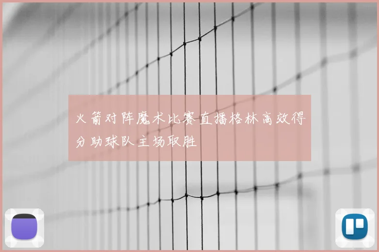 火箭对阵魔术比赛直播格林高效得分助球队主场取胜