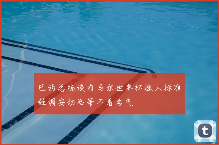巴西总统谈内马尔世界杯选人标准强调安切洛蒂不看名气