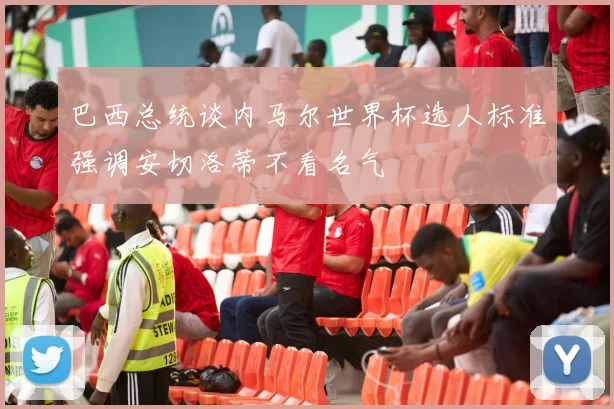 巴西总统谈内马尔世界杯选人标准强调安切洛蒂不看名气