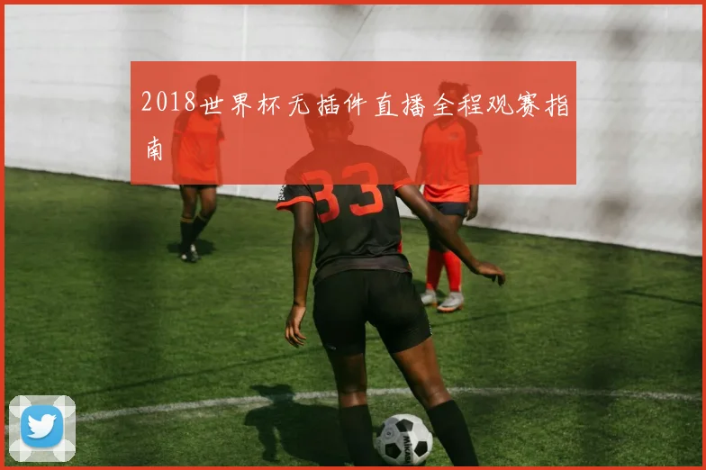 2018世界杯无插件直播全程观赛指南