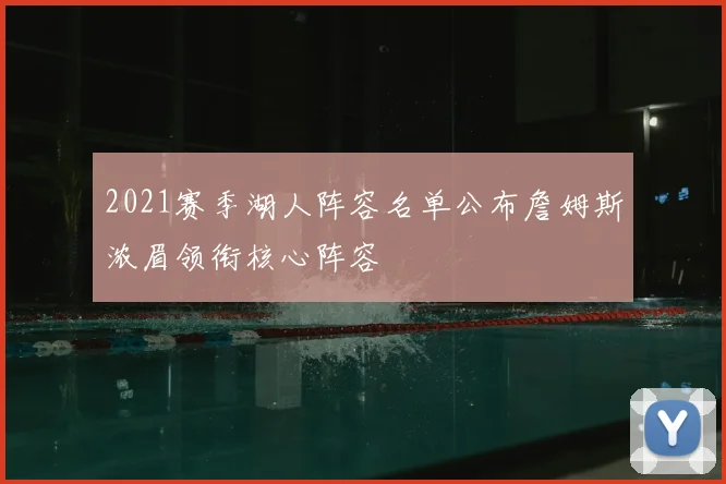 2021赛季湖人阵容名单公布詹姆斯浓眉领衔核心阵容