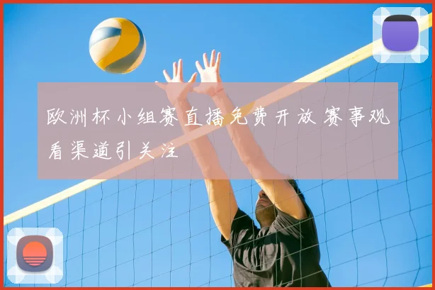 欧洲杯小组赛直播免费开放 赛事观看渠道引关注