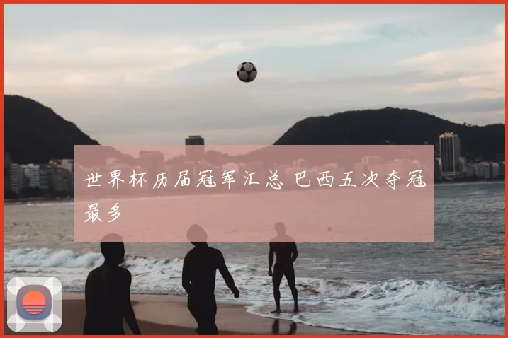 世界杯历届冠军汇总 巴西五次夺冠最多