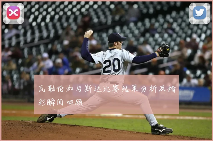 瓦勒伦加与斯达比赛结果分析及精彩瞬间回顾
