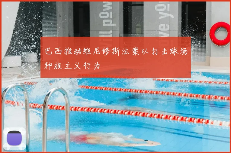 巴西推动维尼修斯法案以打击球场种族主义行为