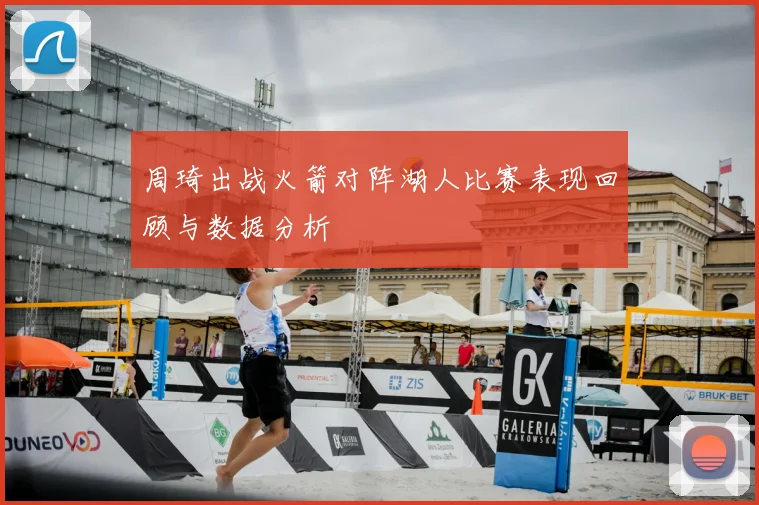 周琦出战火箭对阵湖人比赛表现回顾与数据分析