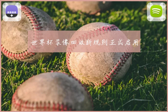 世界杯录像回放新规则正式启用