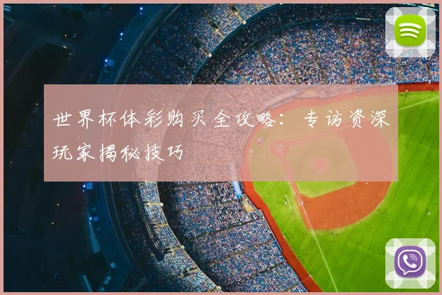 世界杯体彩购买全攻略：专访资深玩家揭秘技巧