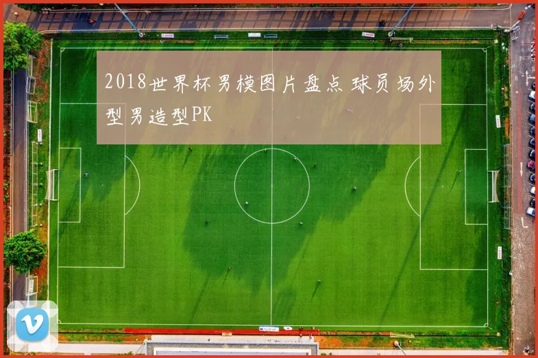 2018世界杯男模图片盘点 球员场外型男造型PK