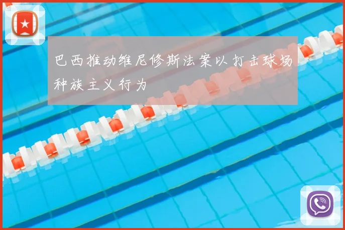 巴西推动维尼修斯法案以打击球场种族主义行为