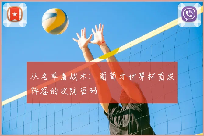 从名单看战术：葡萄牙世界杯首发阵容的攻防密码