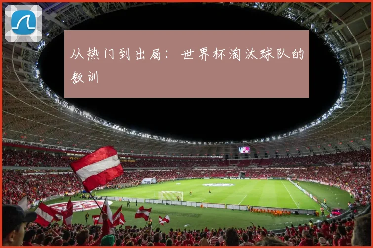 从热门到出局：世界杯淘汰球队的教训