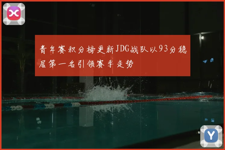 青年赛积分榜更新JDG战队以93分稳居第一名引领赛季走势