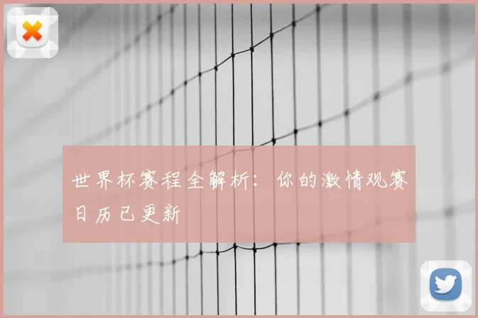 世界杯赛程全解析：你的激情观赛日历已更新