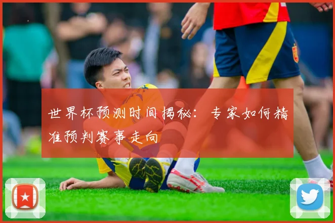 世界杯预测时间揭秘：专家如何精准预判赛事走向