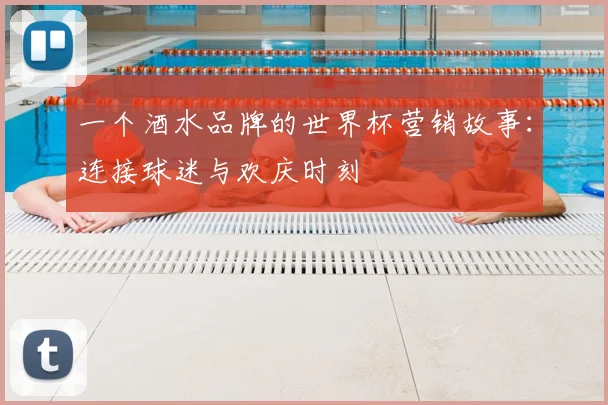 一个酒水品牌的世界杯营销故事:连接球迷与欢庆时刻