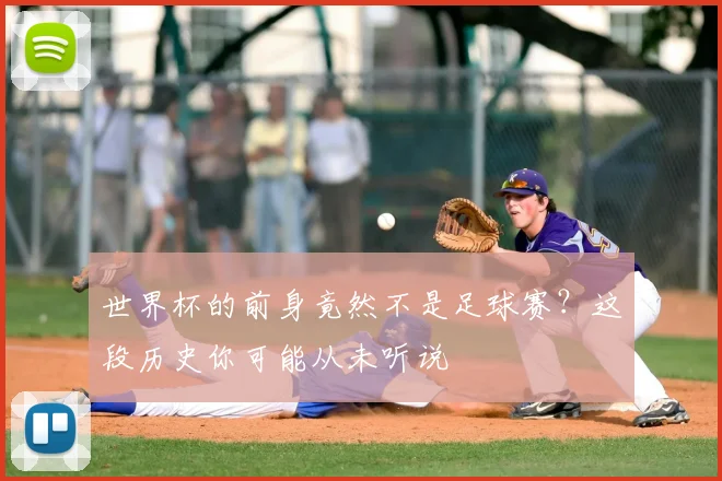 世界杯的前身竟然不是足球赛？这段历史你可能从未听说