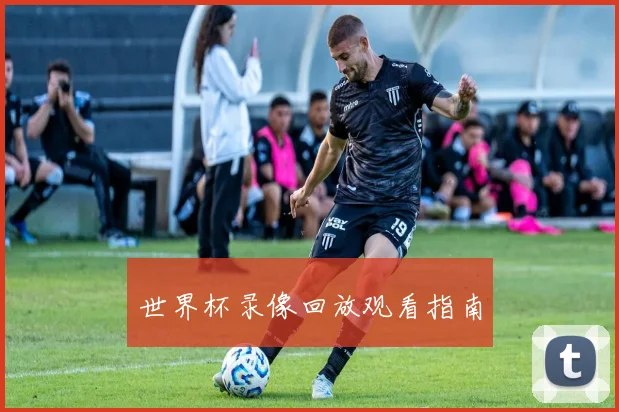 世界杯录像回放观看指南