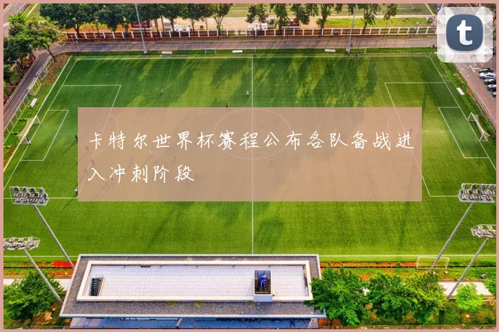 卡特尔世界杯赛程公布各队备战进入冲刺阶段