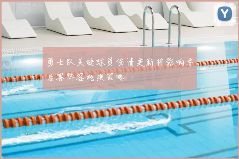 勇士队关键球员伤情更新将影响季后赛阵容轮换策略
