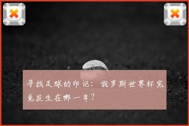 寻找足球的印记：俄罗斯世界杯究竟发生在哪一年？