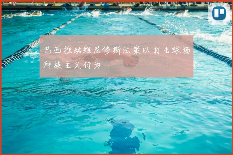巴西推动维尼修斯法案以打击球场种族主义行为