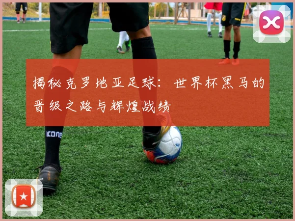 揭秘克罗地亚足球：世界杯黑马的晋级之路与辉煌战绩