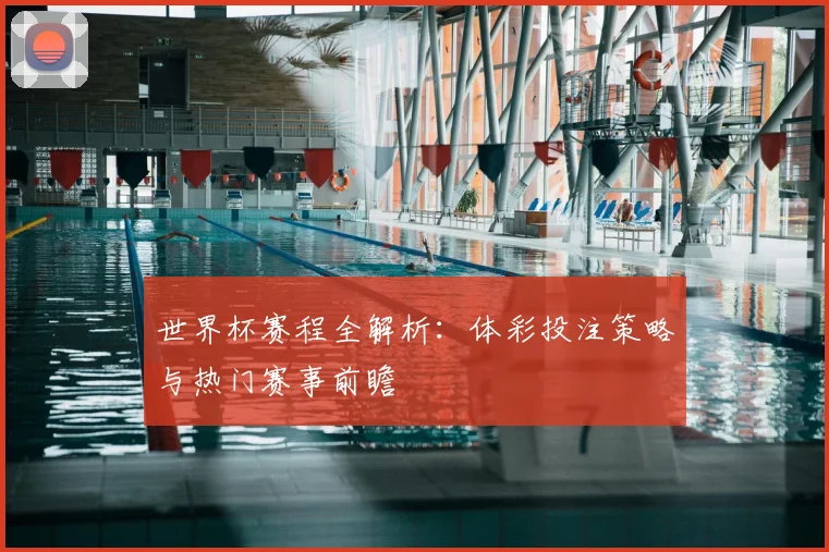 世界杯赛程全解析：体彩投注策略与热门赛事前瞻