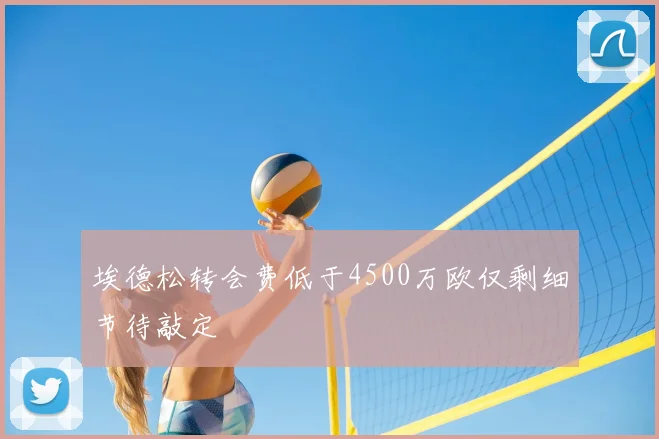 埃德松转会费低于4500万欧仅剩细节待敲定