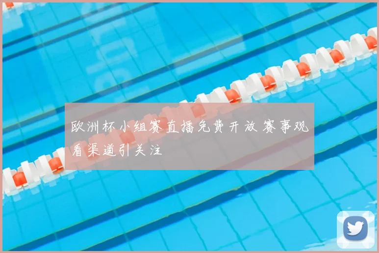 欧洲杯小组赛直播免费开放 赛事观看渠道引关注