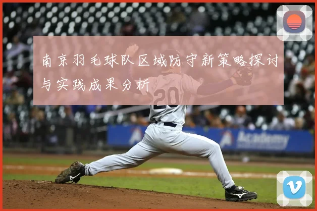 南京羽毛球队区域防守新策略探讨与实践成果分析