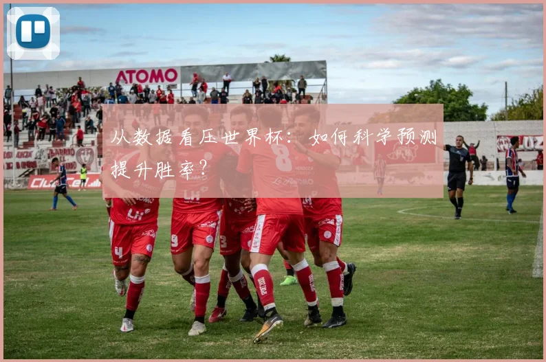 从数据看压世界杯：如何科学预测提升胜率？
