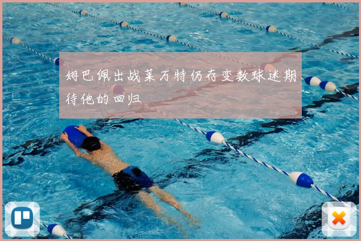 姆巴佩出战莱万特仍存变数球迷期待他的回归