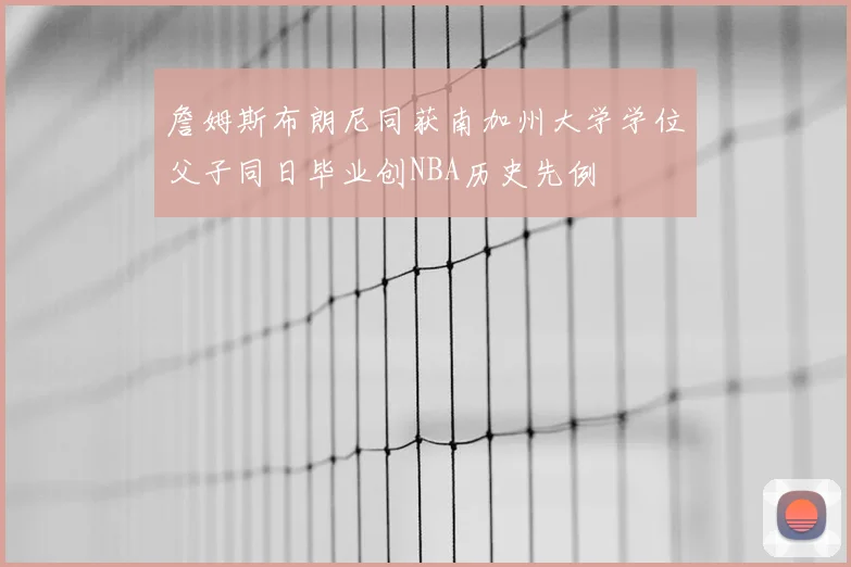 詹姆斯布朗尼同获南加州大学学位父子同日毕业创NBA历史先例